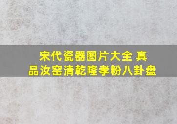 宋代瓷器图片大全 真品汝窑清乾隆孝粉八卦盘